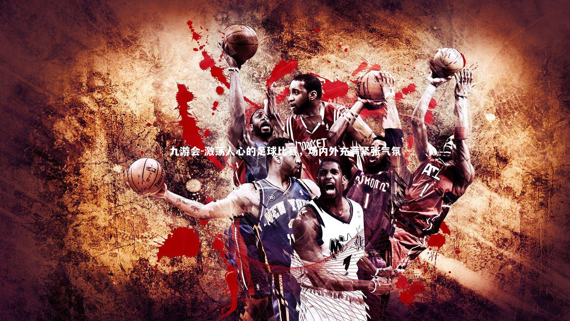 九游会-激荡人心的足球比赛，场内外充满紧张气氛