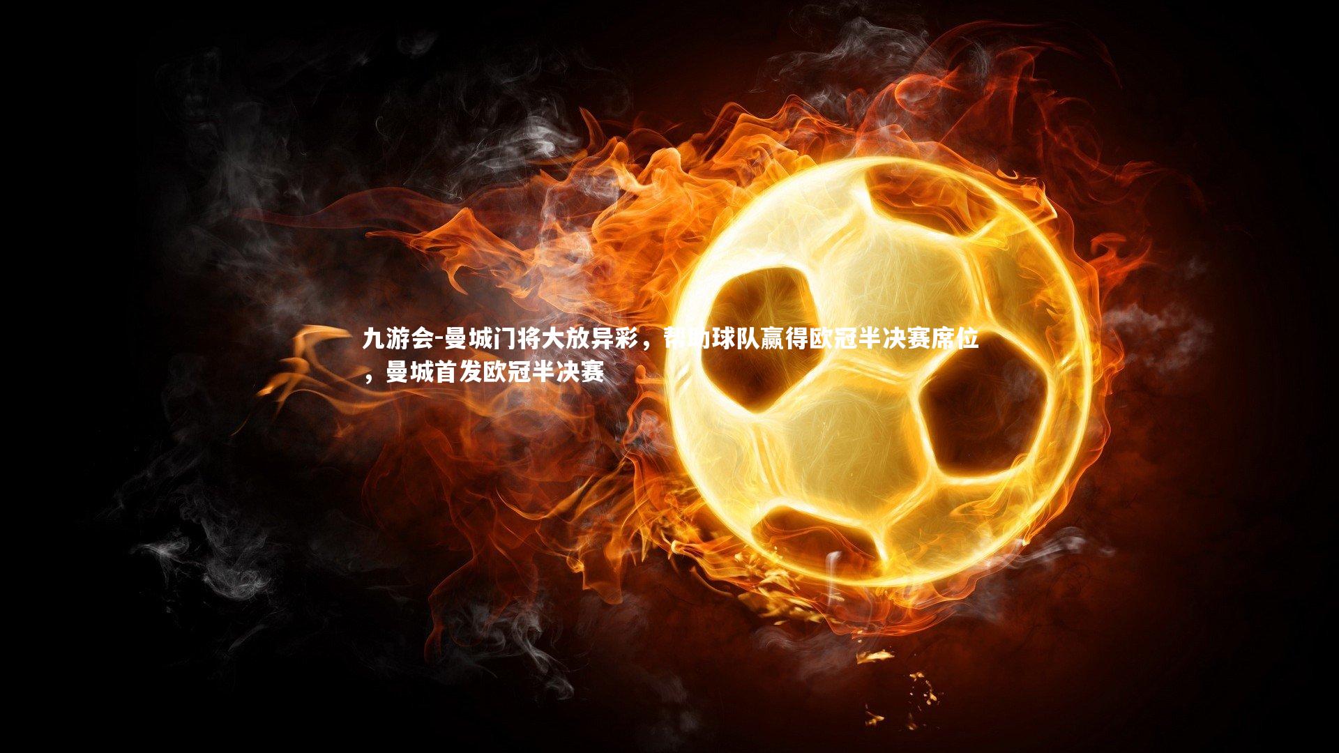 曼城门将大放异彩，帮助球队赢得欧冠半决赛席位，曼城首发欧冠半决赛