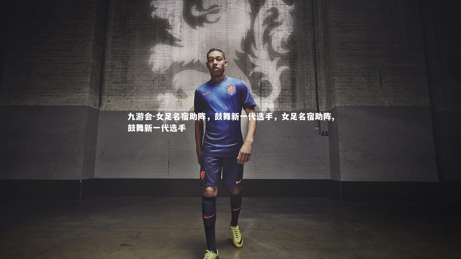 九游会-女足名宿助阵，鼓舞新一代选手，女足名宿助阵,鼓舞新一代选手
