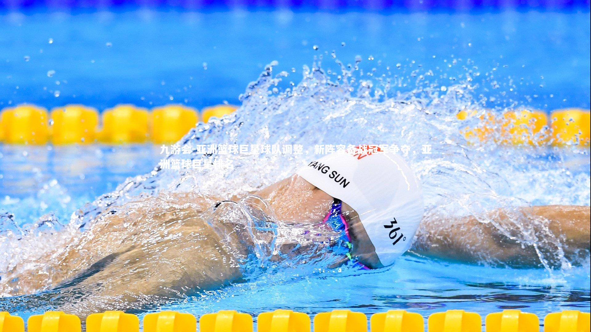 九游会-亚洲篮球巨星球队调整，新阵容备战冠军争夺，亚洲篮球巨星排名