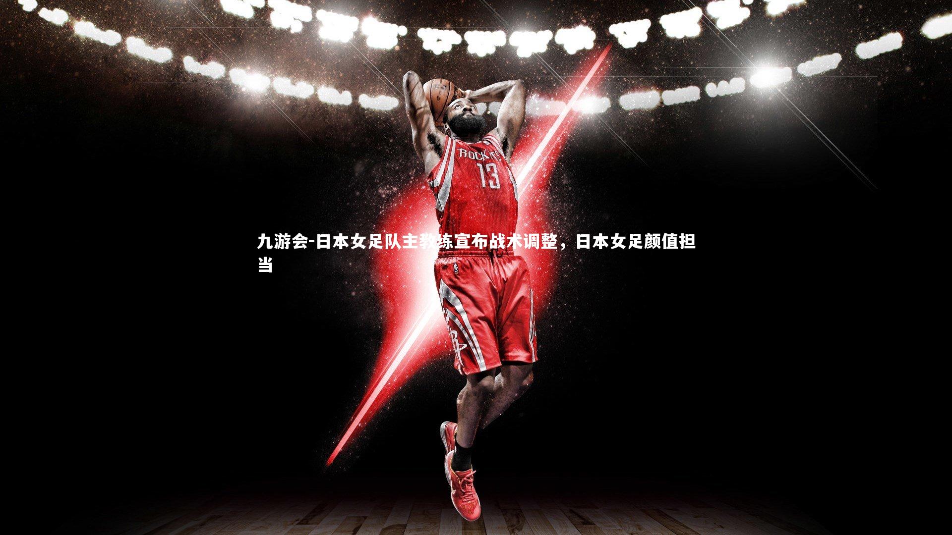 九游会-日本女足队主教练宣布战术调整，日本女足颜值担当