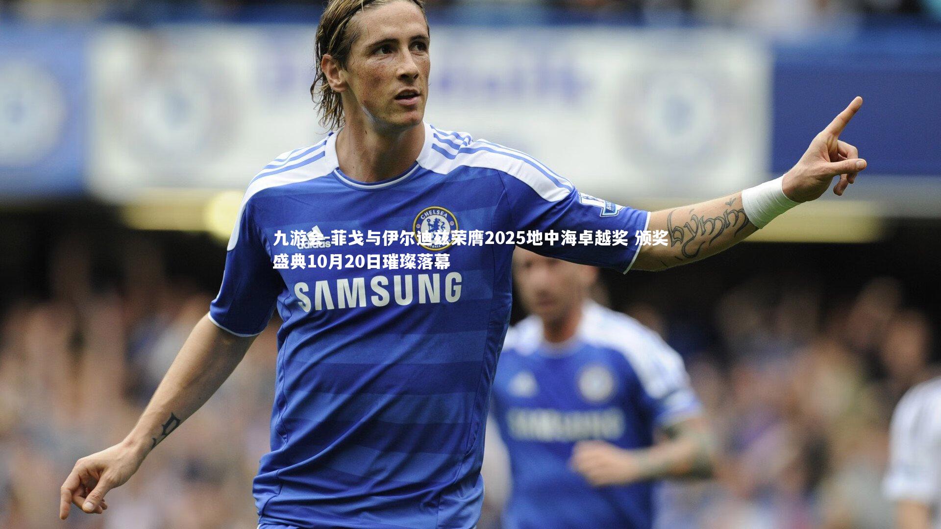 菲戈与伊尔迪兹荣膺2025地中海卓越奖 颁奖盛典10月20日璀璨落幕