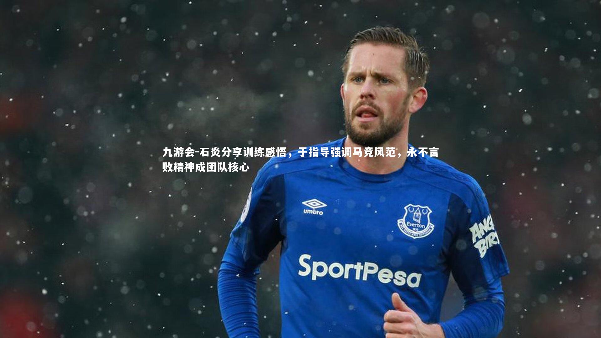 九游会-石炎分享训练感悟，于指导强调马竞风范，永不言败精神成团队核心