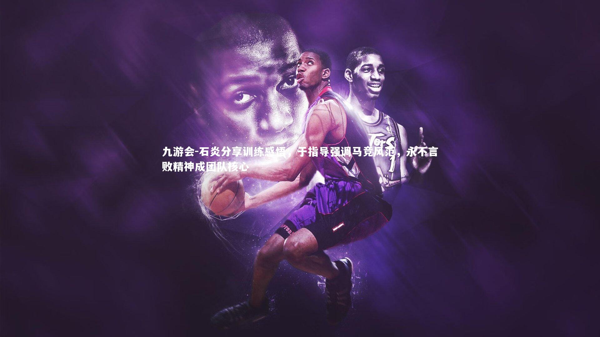 石炎分享训练感悟，于指导强调马竞风范，永不言败精神成团队核心