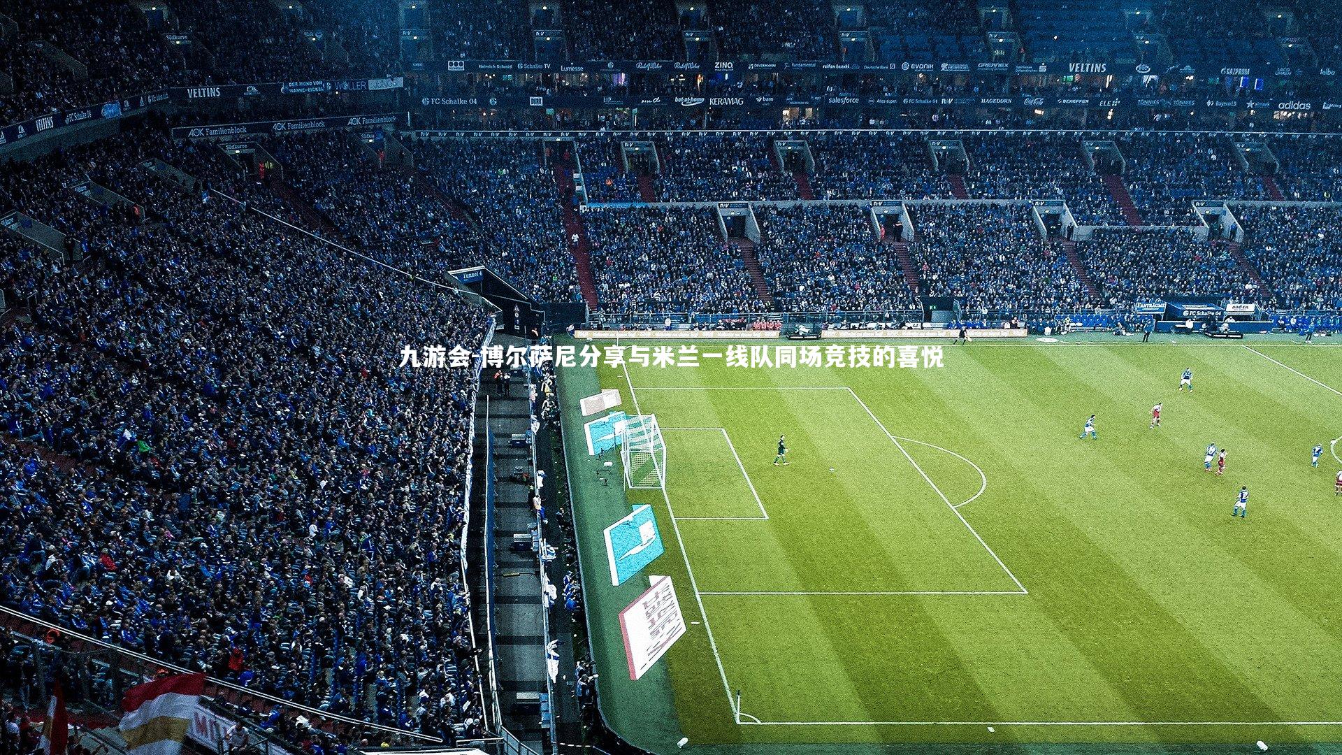 九游会-博尔萨尼分享与米兰一线队同场竞技的喜悦