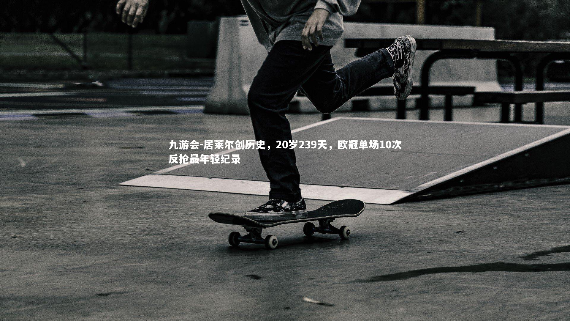 九游会-居莱尔创历史，20岁239天，欧冠单场10次反抢最年轻纪录