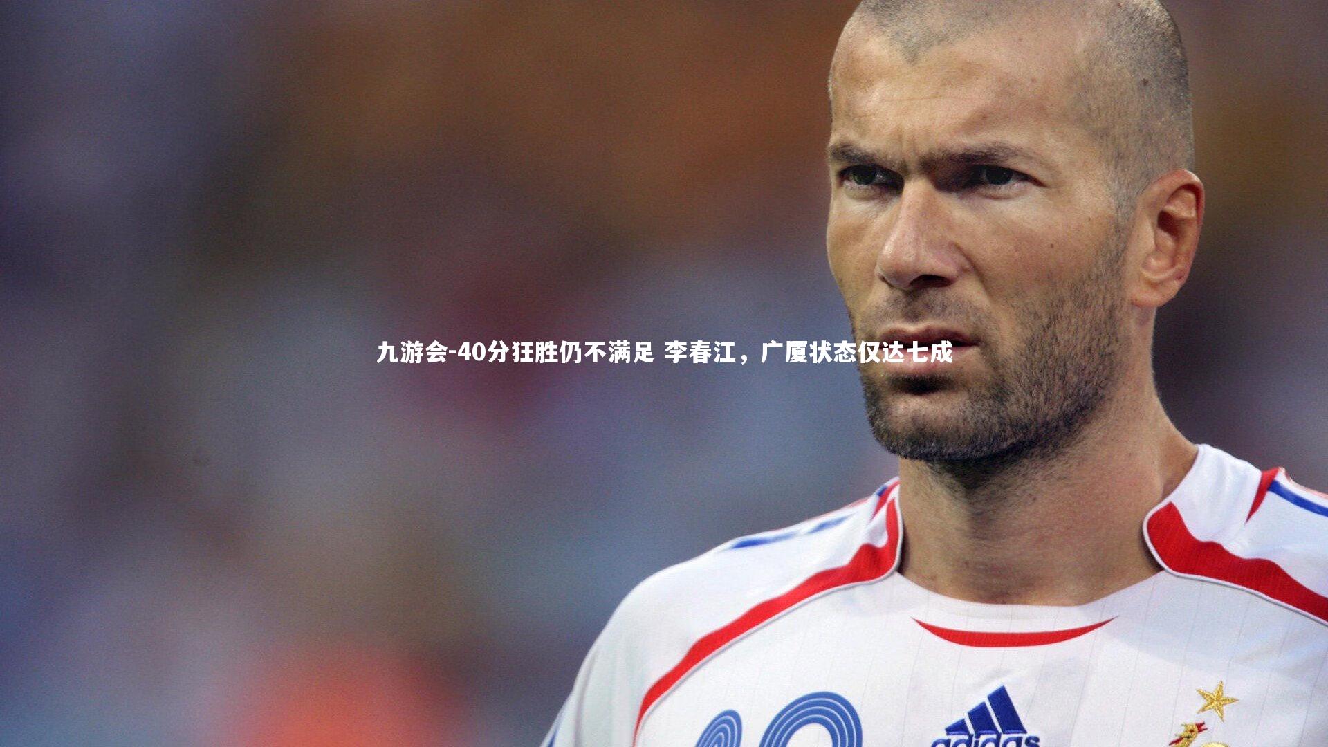 40分狂胜仍不满足 李春江，广厦状态仅达七成