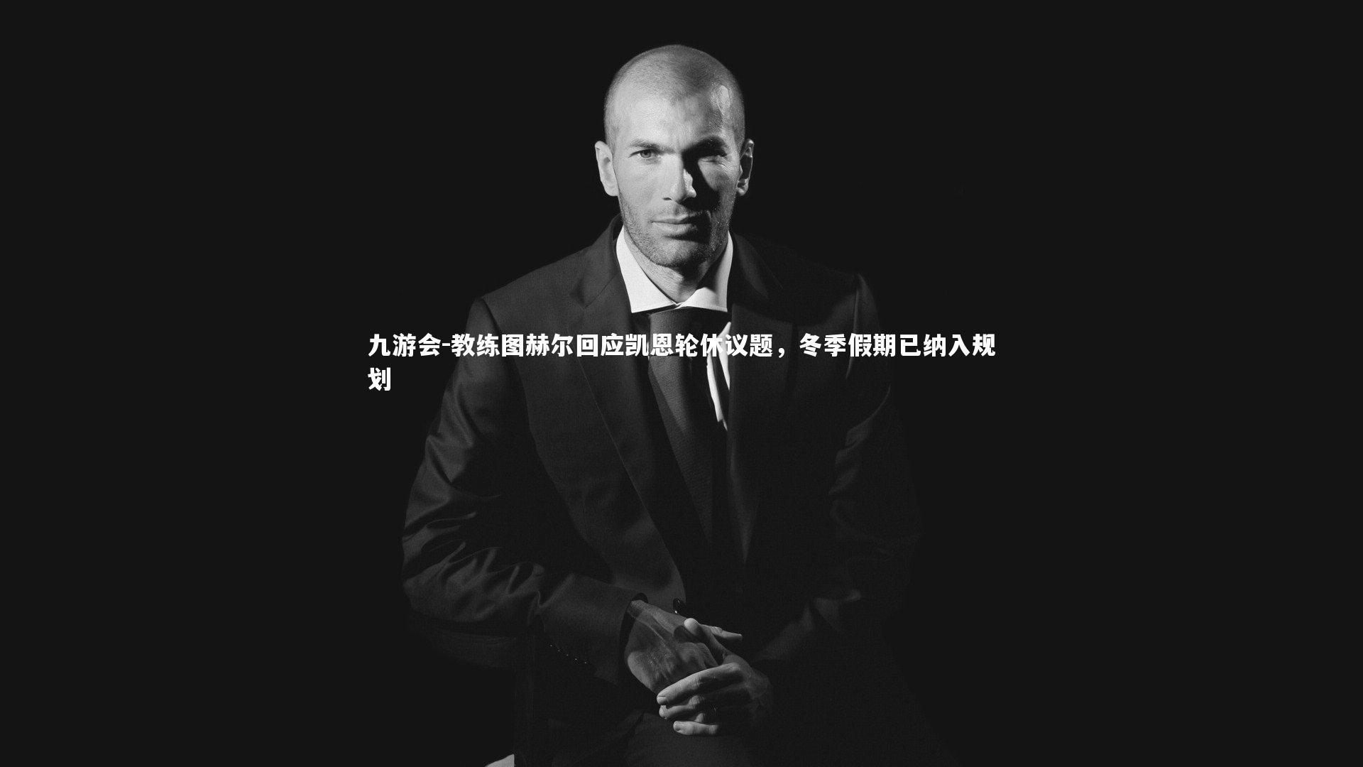 教练图赫尔回应凯恩轮休议题,冬季假期已纳入规划