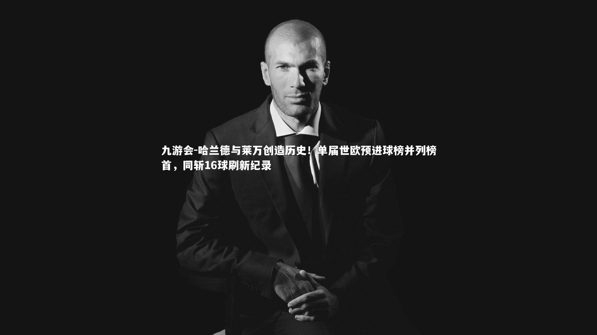 哈兰德与莱万创造历史!单届世欧预进球榜并列榜首,同斩16球刷新纪录