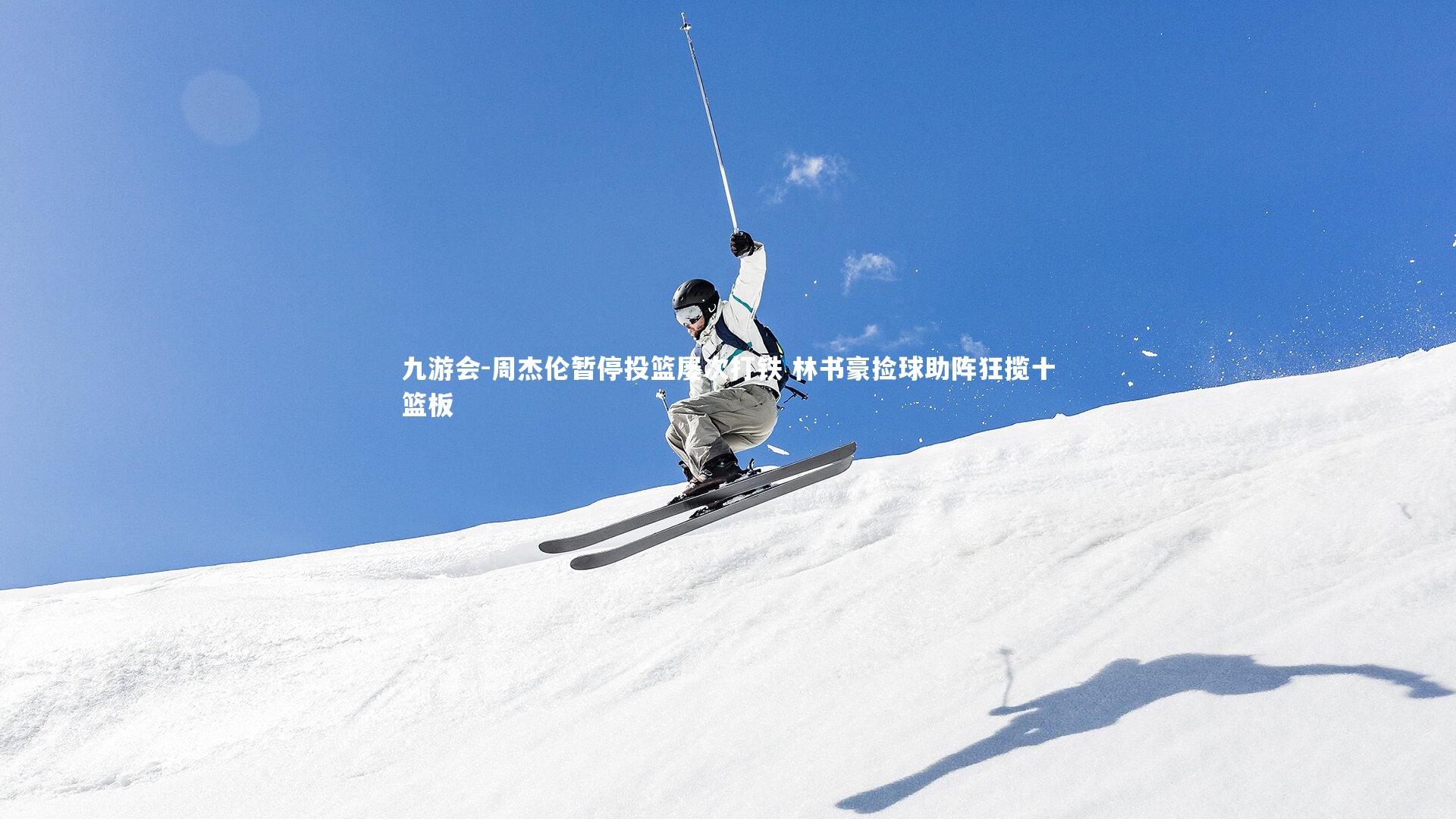 九游会-周杰伦暂停投篮屡次打铁 林书豪捡球助阵狂揽十篮板