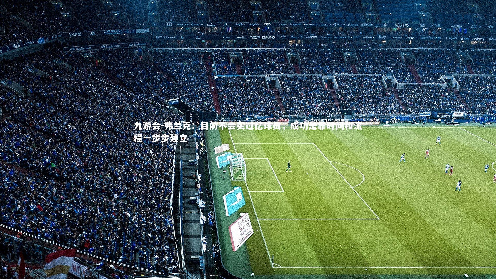 弗兰克:目前不会买过亿球员,成功是靠时间和流程一步步建立