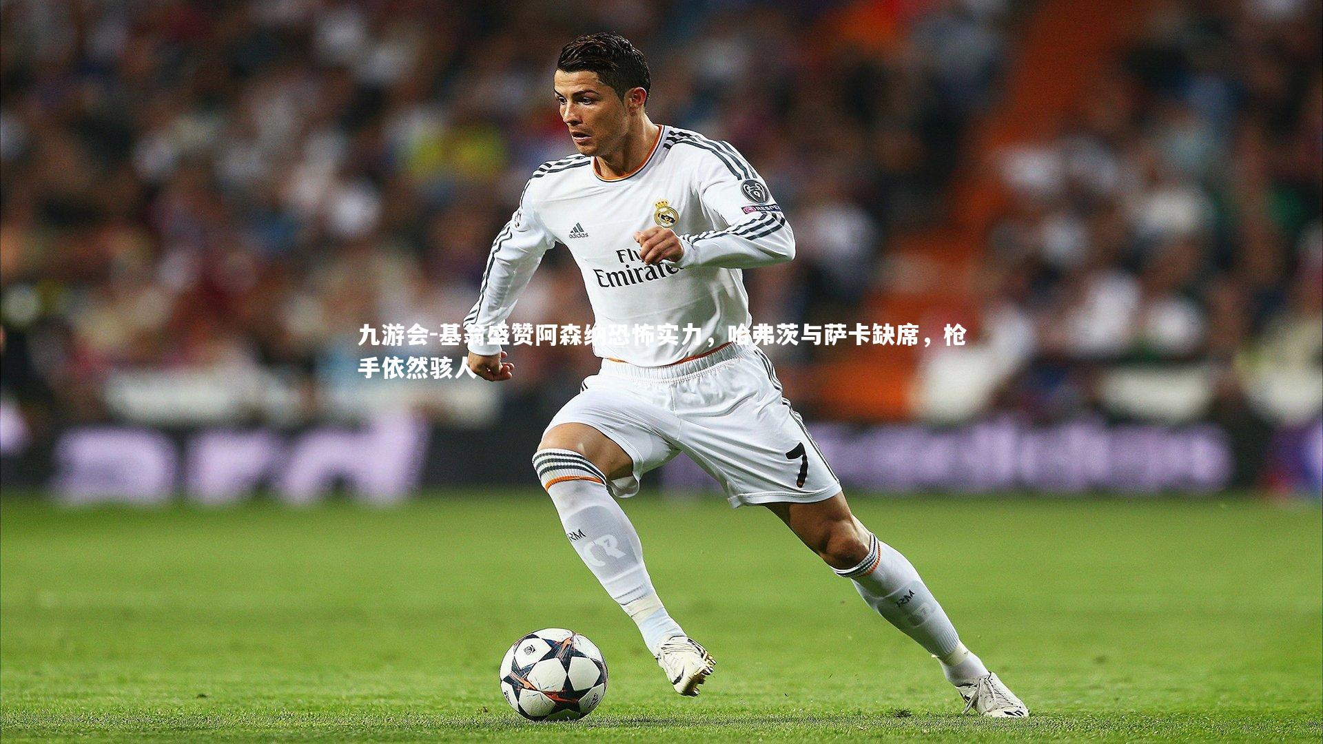 九游会-基翁盛赞阿森纳恐怖实力，哈弗茨与萨卡缺席，枪手依然骇人