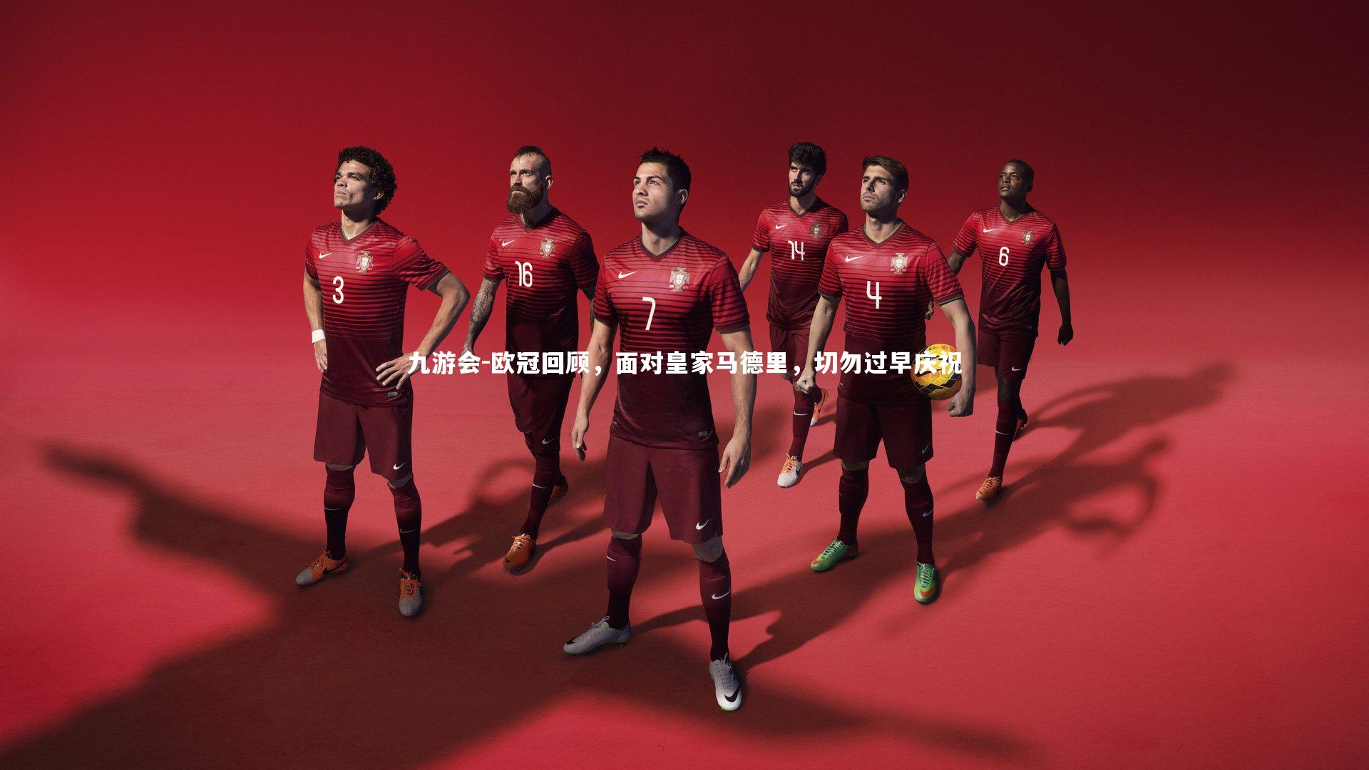 九游会-欧冠回顾，面对皇家马德里，切勿过早庆祝