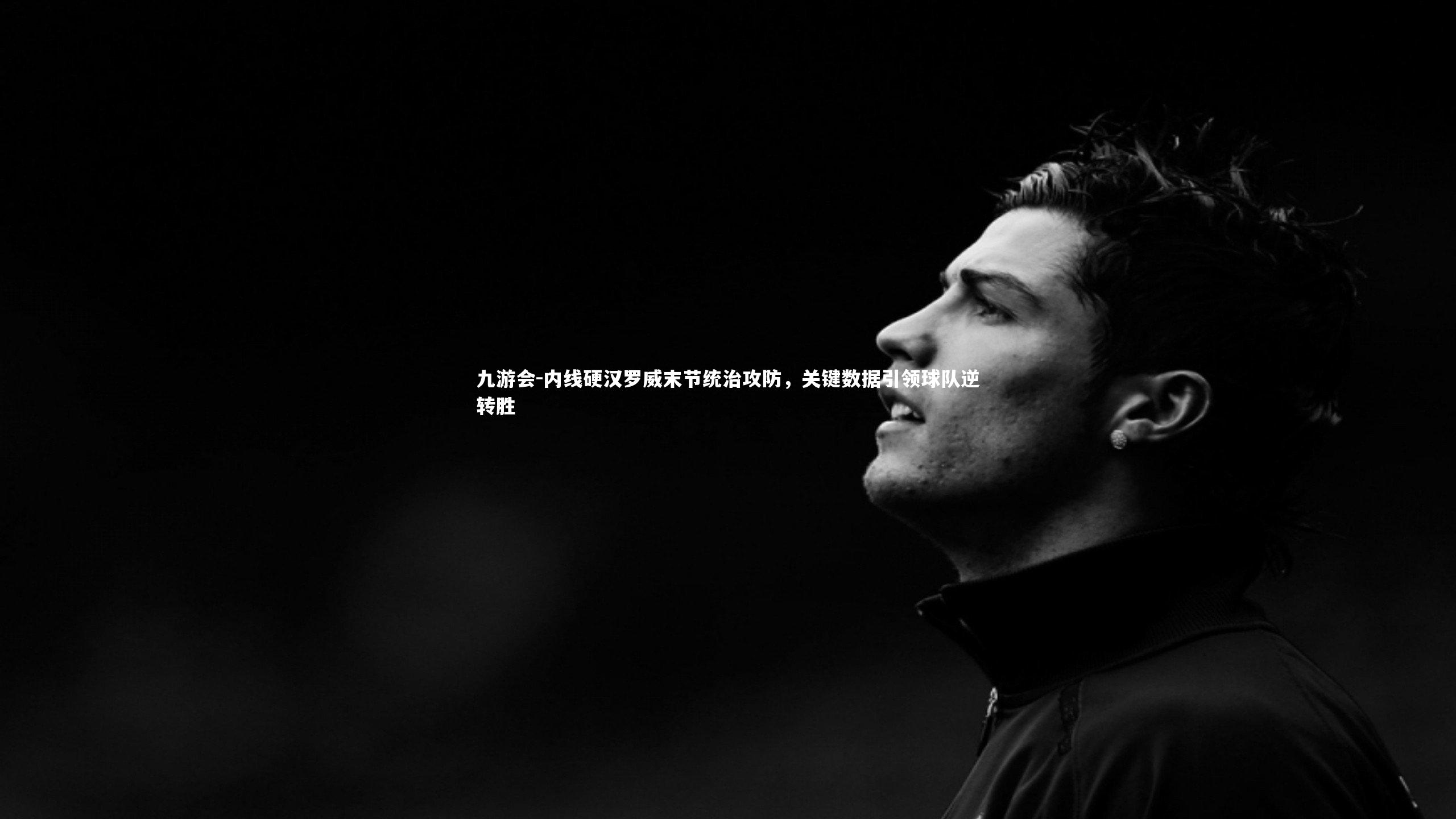 九游会-内线硬汉罗威末节统治攻防，关键数据引领球队逆转胜