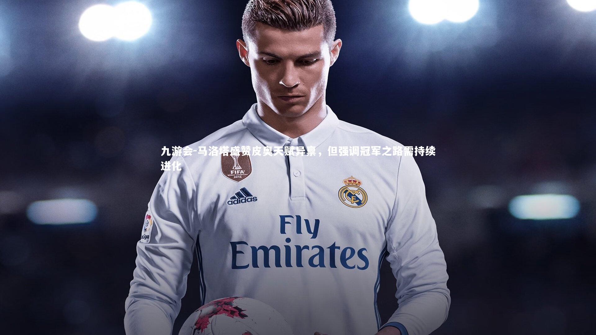 九游会-马洛塔盛赞皮奥天赋异禀，但强调冠军之路需持续进化